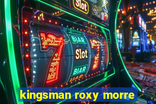 kingsman roxy morre